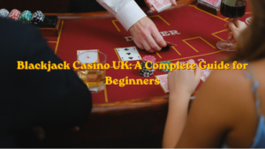 Blackjack Casino UK: A Complete Guide for Beginners