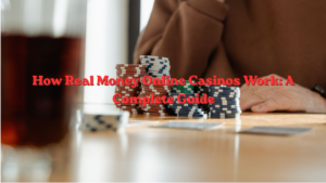 How Real Money Online Casinos Work: A Complete Guide